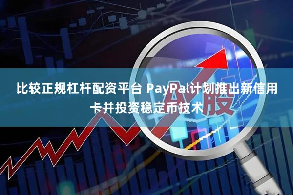 比较正规杠杆配资平台 PayPal计划推出新信用卡并投资稳定币技术