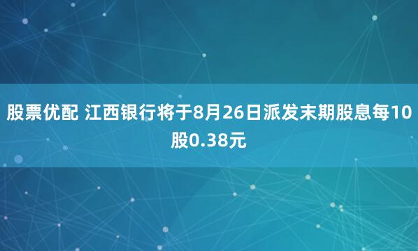 股票优配 江西银行将于8月26日派发末期股息每10股0.38元