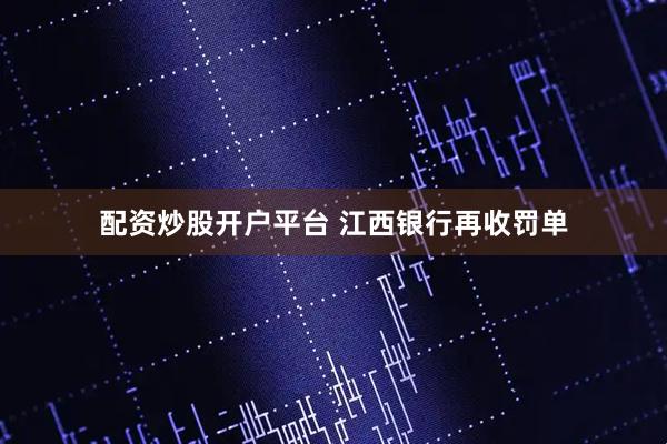 配资炒股开户平台 江西银行再收罚单