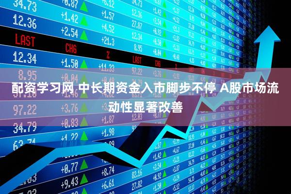 配资学习网 中长期资金入市脚步不停 A股市场流动性显著改善