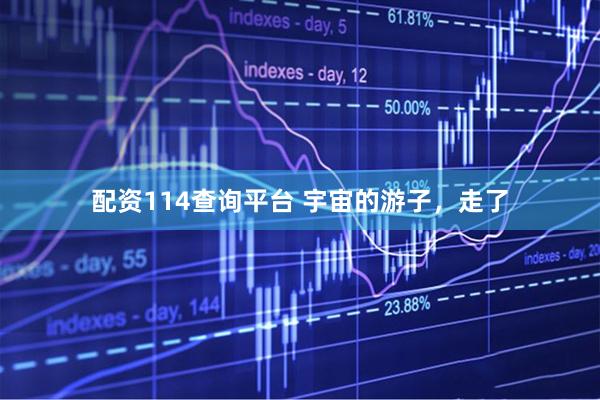 配资114查询平台 宇宙的游子，走了