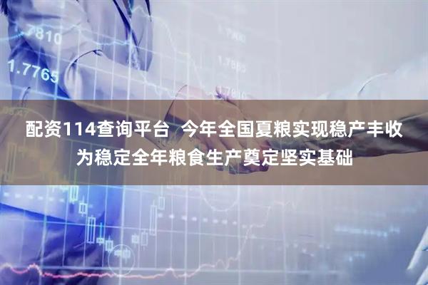 配资114查询平台  今年全国夏粮实现稳产丰收为稳定全年粮食生产奠定坚实基础
