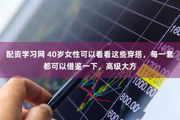 配资学习网 40岁女性可以看看这些穿搭，每一套都可以借鉴一下，高级大方
