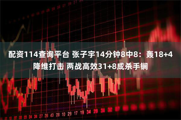 配资114查询平台 张子宇14分钟8中8：轰18+4降维打击 两战高效31+8成杀手锏