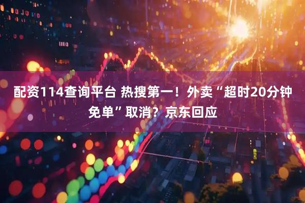 配资114查询平台 热搜第一！外卖“超时20分钟免单”取消？京东回应