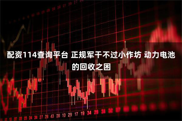 配资114查询平台 正规军干不过小作坊 动力电池的回收之困