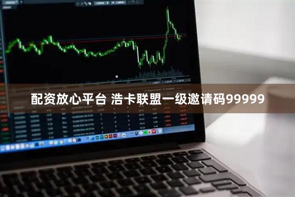 配资放心平台 浩卡联盟一级邀请码99999